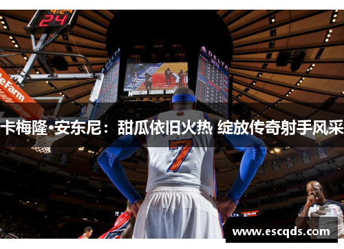 卡梅隆·安东尼：甜瓜依旧火热 绽放传奇射手风采