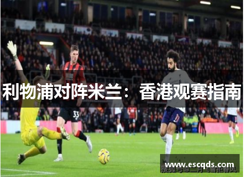 利物浦对阵米兰:香港观赛指南